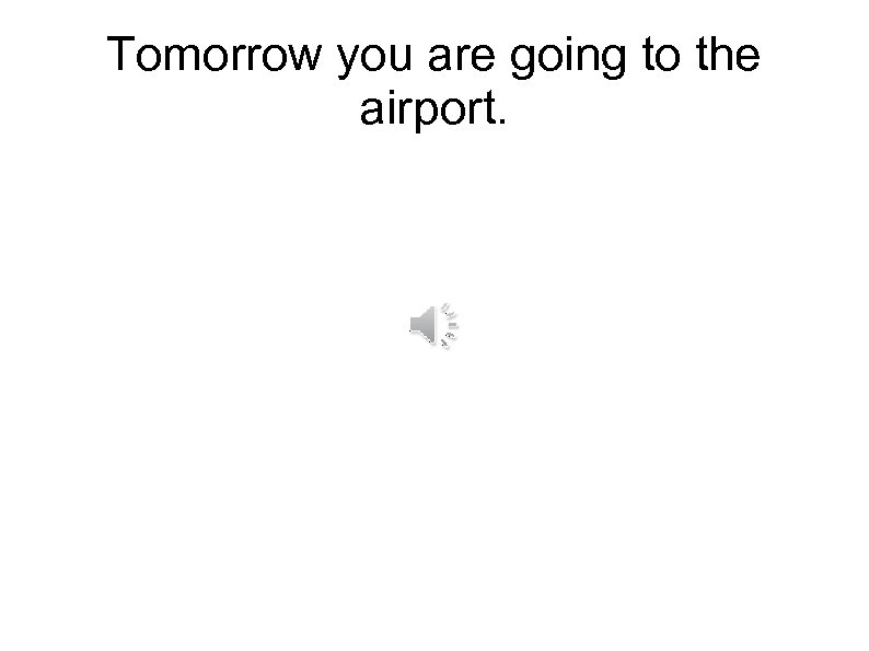 Tomorrow you are going to the airport. 
