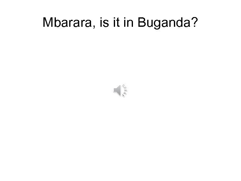 Mbarara, is it in Buganda? 