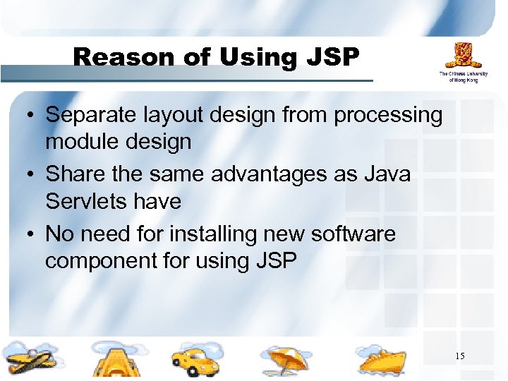 Reason of Using JSP • Separate layout design from processing module design • Share