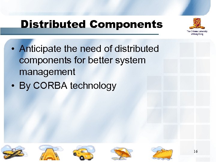 Distributed Components • Anticipate the need of distributed components for better system management •