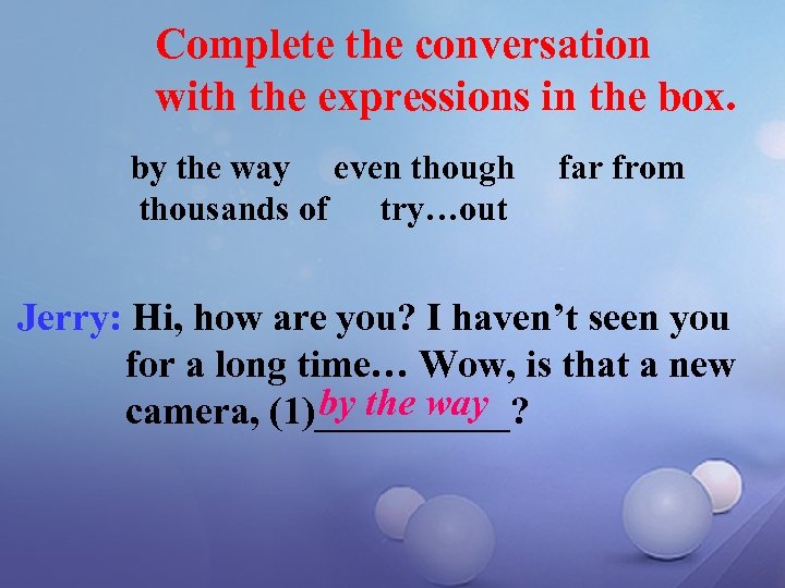 Complete the conversation with the expressions in the box. by the way even though