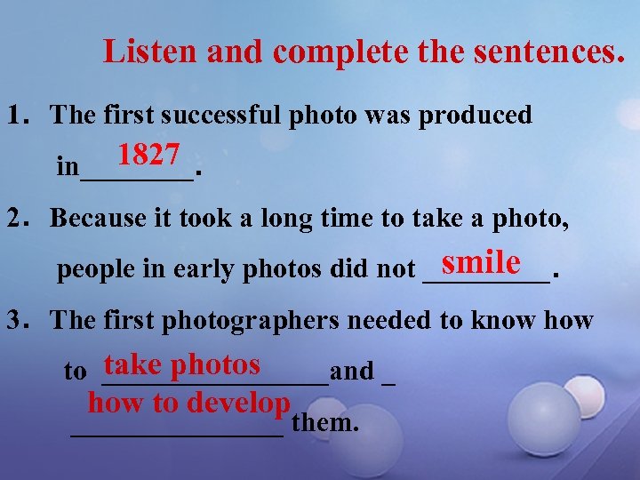 Listen and complete the sentences. 1．The first successful photo was produced 1827 in____． 2．Because