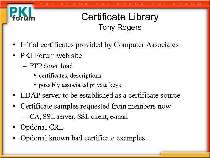 Certificate Library Tony Rogers • Initial certificates provided by Computer Associates • PKI Forum