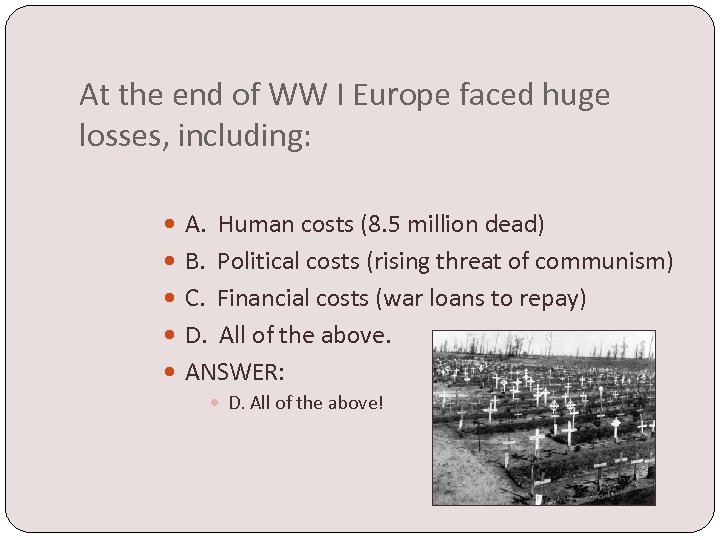At the end of WW I Europe faced huge losses, including: A. Human costs