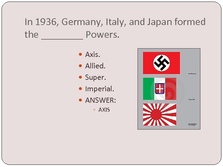 In 1936, Germany, Italy, and Japan formed the ____ Powers. Axis. Allied. Super. Imperial.