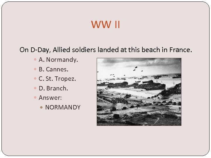 WW II On D-Day, Allied soldiers landed at this beach in France. A. Normandy.