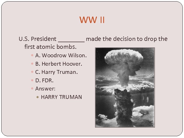 WW II U. S. President ____ made the decision to drop the first atomic