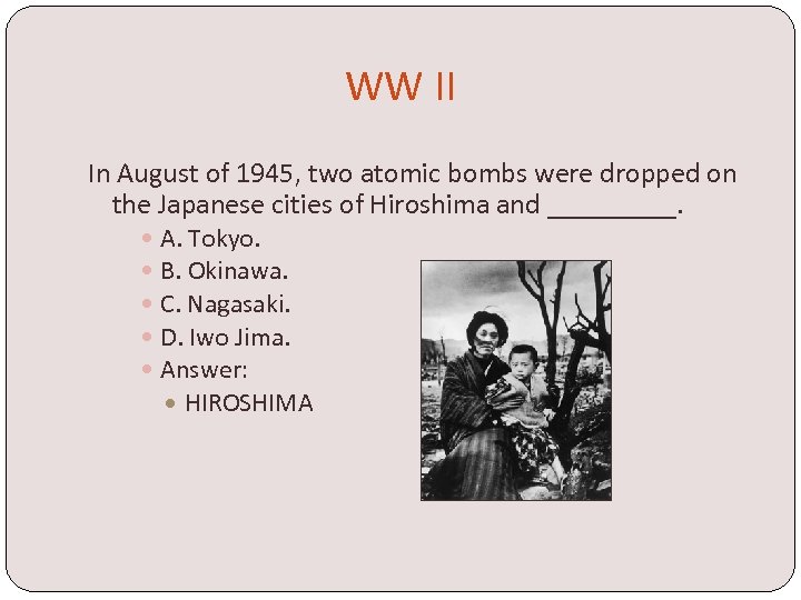 WW II In August of 1945, two atomic bombs were dropped on the Japanese