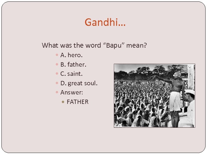 Gandhi… What was the word “Bapu” mean? A. hero. B. father. C. saint. D.