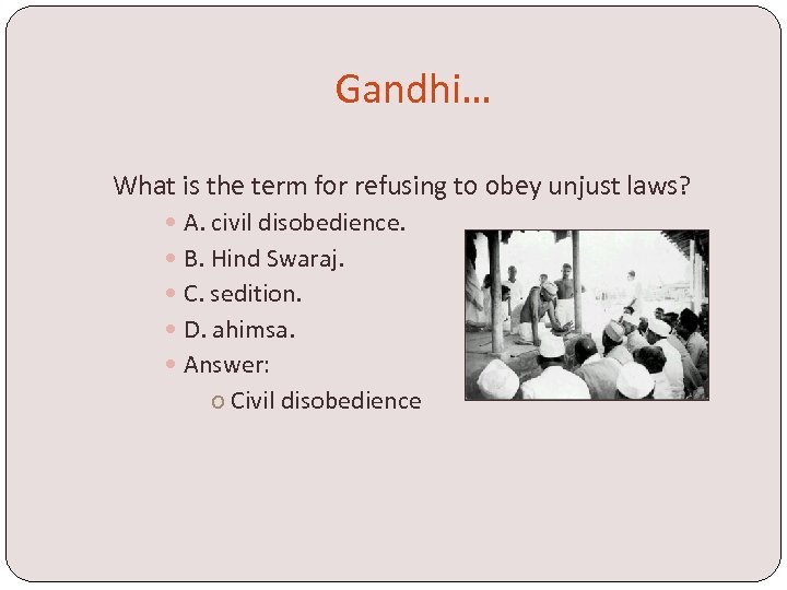 Gandhi… What is the term for refusing to obey unjust laws? A. civil disobedience.