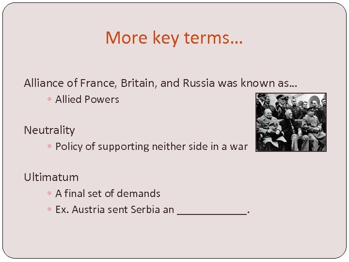 More key terms… Alliance of France, Britain, and Russia was known as… Allied Powers