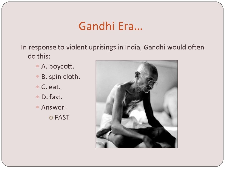 Gandhi Era… In response to violent uprisings in India, Gandhi would often do this: