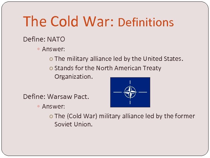 The Cold War: Definitions Define: NATO Answer: o The military alliance led by the
