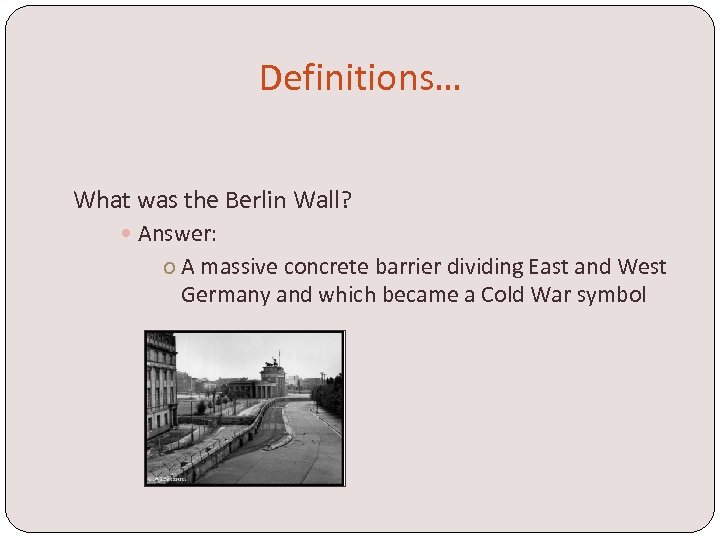 Definitions… What was the Berlin Wall? Answer: o A massive concrete barrier dividing East