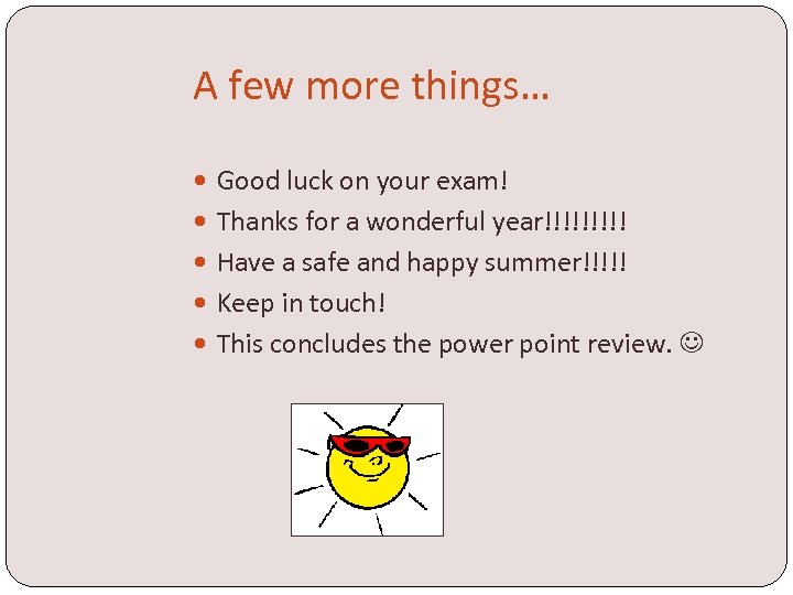 A few more things… Good luck on your exam! Thanks for a wonderful year!!!!!