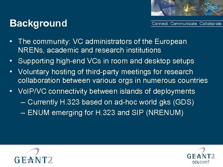 Background Connect. Communicate. Collaborate • The community: VC administrators of the European NRENs, academic