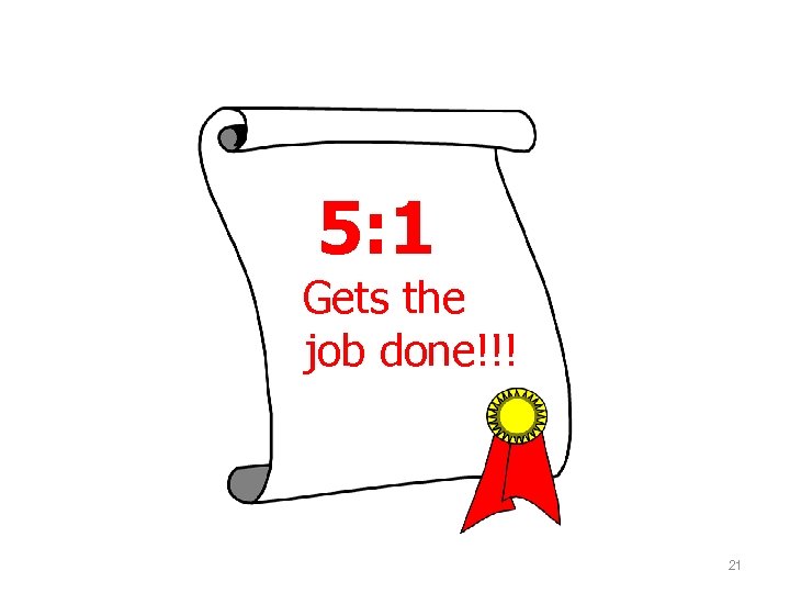 5: 1 Gets the job done!!! 21 