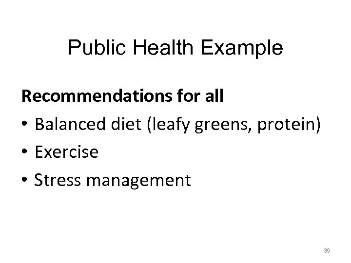 Public Health Example Recommendations for all • Balanced diet (leafy greens, protein) • Exercise