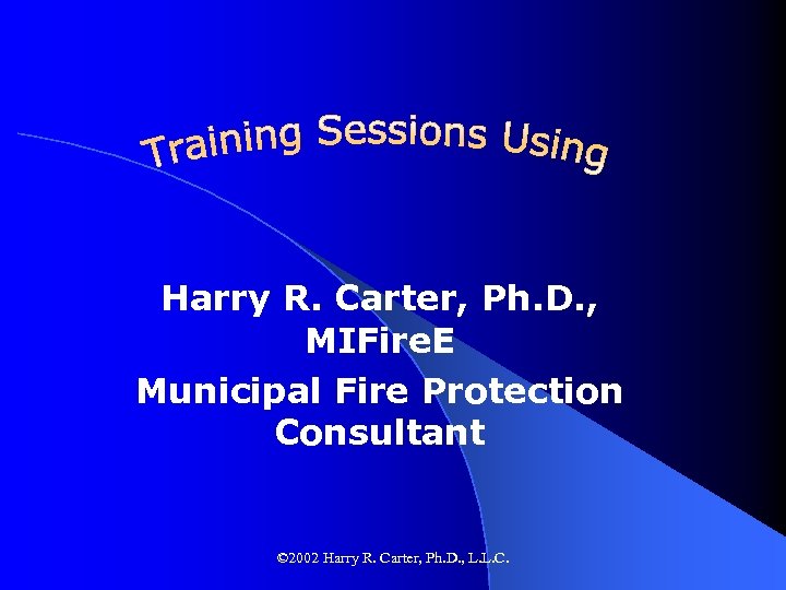 Harry R. Carter, Ph. D. , MIFire. E Municipal Fire Protection Consultant © 2002