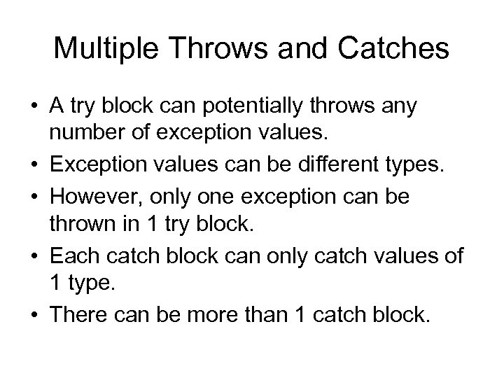 Multiple Throws and Catches • A try block can potentially throws any number of