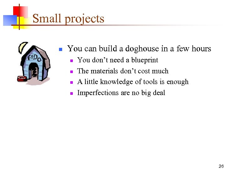 Small projects n You can build a doghouse in a few hours n n