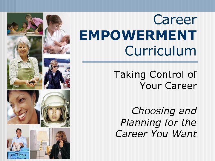 Career EMPOWERMENT Curriculum Taking Control of Your Career Choosing and Planning for the Career