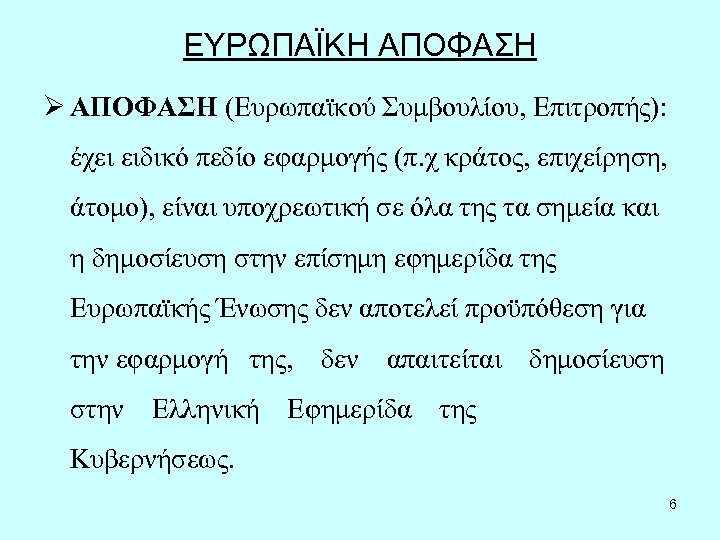 ΕΥΡΩΠΑΪΚΗ ΑΠΟΦΑΣΗ Ø ΑΠΟΦΑΣΗ (Ευρωπαϊκού Συμβουλίου, Επιτροπής): έχει ειδικό πεδίο εφαρμογής (π. χ κράτος,