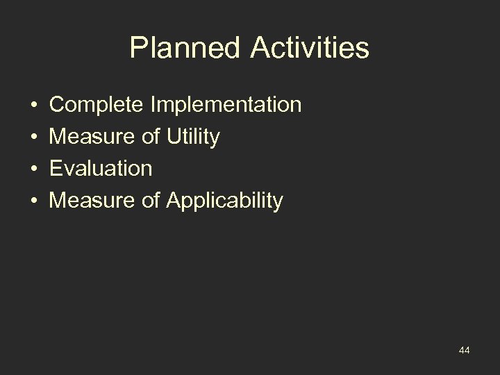 Planned Activities • • Complete Implementation Measure of Utility Evaluation Measure of Applicability 44