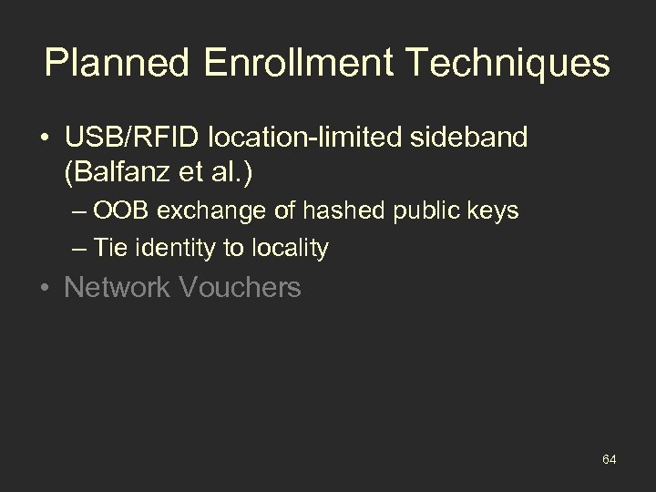 Planned Enrollment Techniques • USB/RFID location-limited sideband (Balfanz et al. ) – OOB exchange
