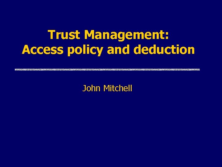 Trust Management: Access policy and deduction John Mitchell 
