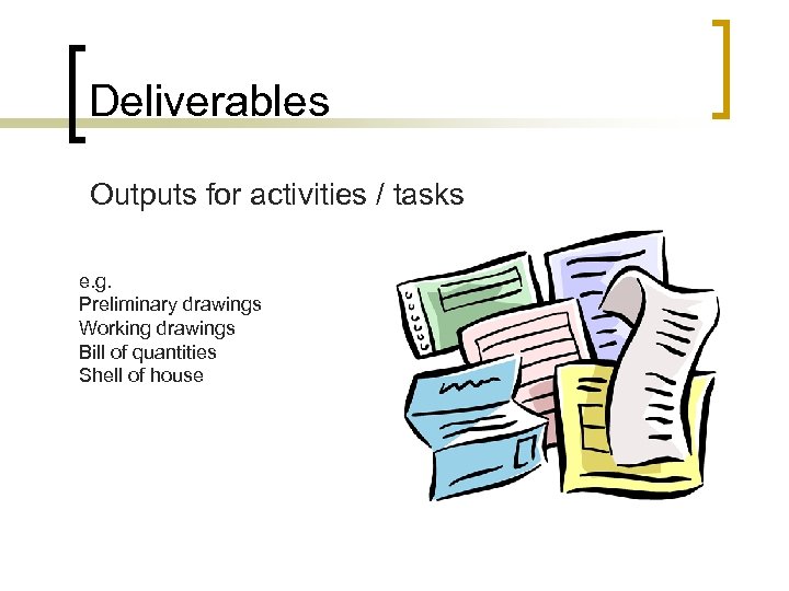 Deliverables Outputs for activities / tasks e. g. Preliminary drawings Working drawings Bill of