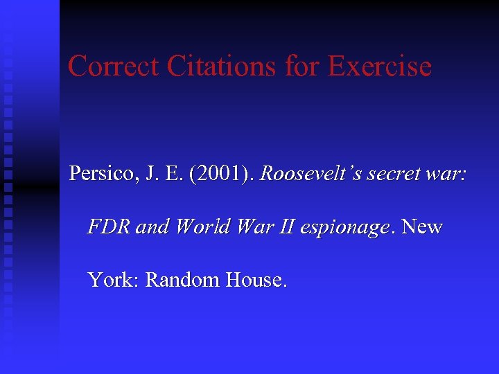 Correct Citations for Exercise Persico, J. E. (2001). Roosevelt’s secret war: FDR and World