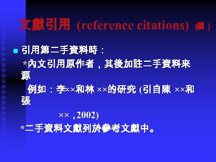 文獻引用 (reference citations) （ 續） 引用第二手資料時： *內文引用原作者，其後加註二手資料來 源 例如：李××和林 ××的研究 (引自陳 ××和 張 ××，