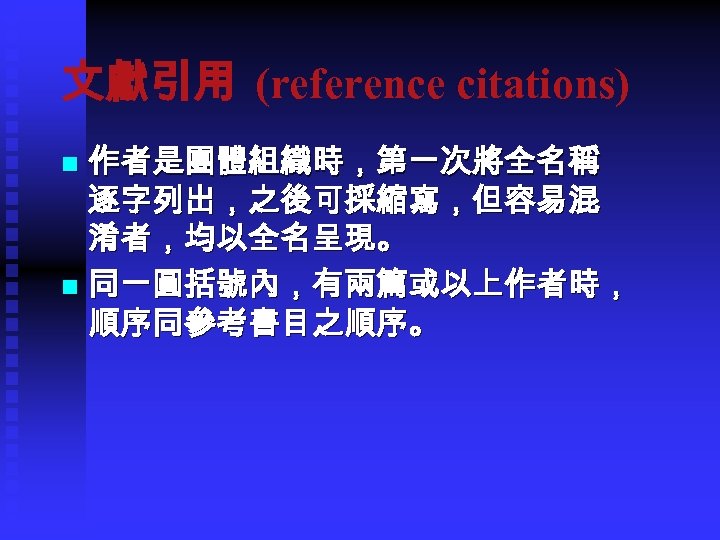 文獻引用 (reference citations) 作者是團體組織時，第一次將全名稱 逐字列出，之後可採縮寫，但容易混 淆者，均以全名呈現。　 n 同一圓括號內，有兩篇或以上作者時， 順序同參考書目之順序。 n 