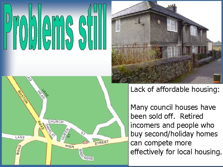 Lack of affordable housing: Many council houses have been sold off. Retired incomers and