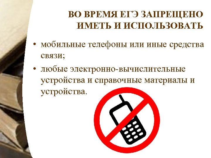 ВО ВРЕМЯ ЕГЭ ЗАПРЕЩЕНО ИМЕТЬ И ИСПОЛЬЗОВАТЬ • мобильные телефоны или иные средства связи;