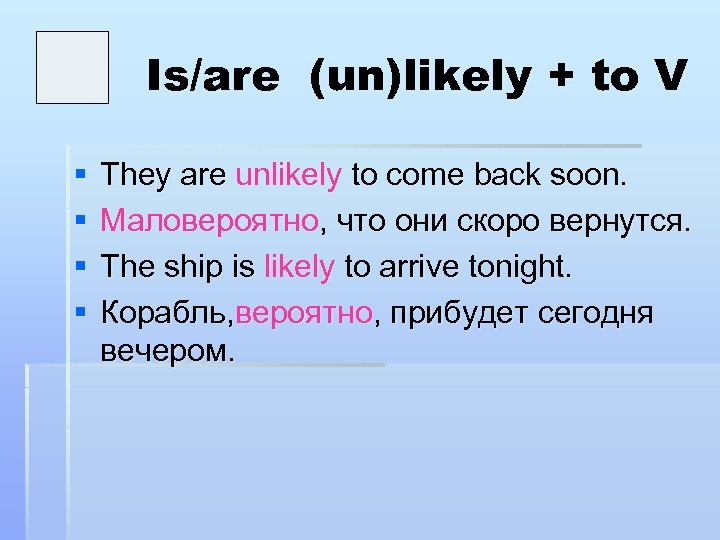 Is/are (un)likely + to V § § They are unlikely to come back soon.