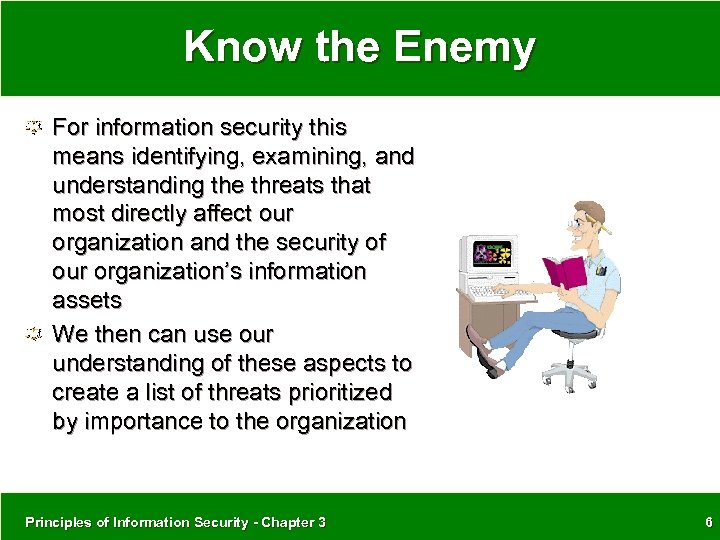 Know the Enemy For information security this means identifying, examining, and understanding the threats