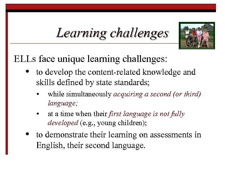 Learning challenges ELLs face unique learning challenges: • to develop the content-related knowledge and