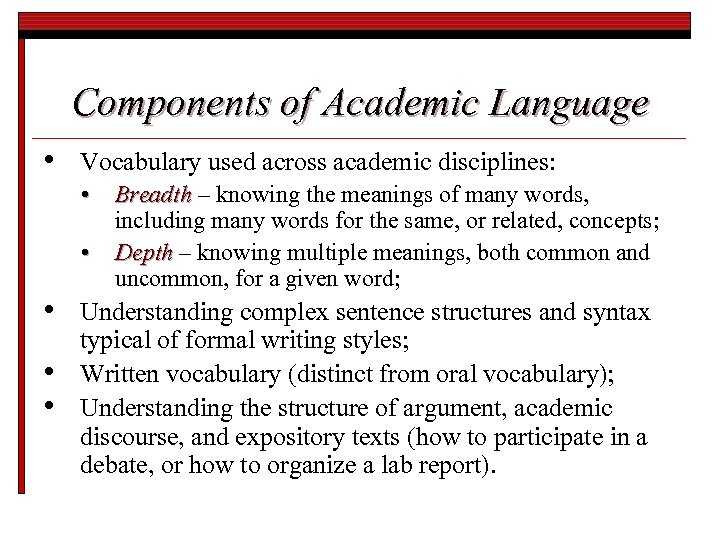 Components of Academic Language • Vocabulary used across academic disciplines: • Breadth – knowing