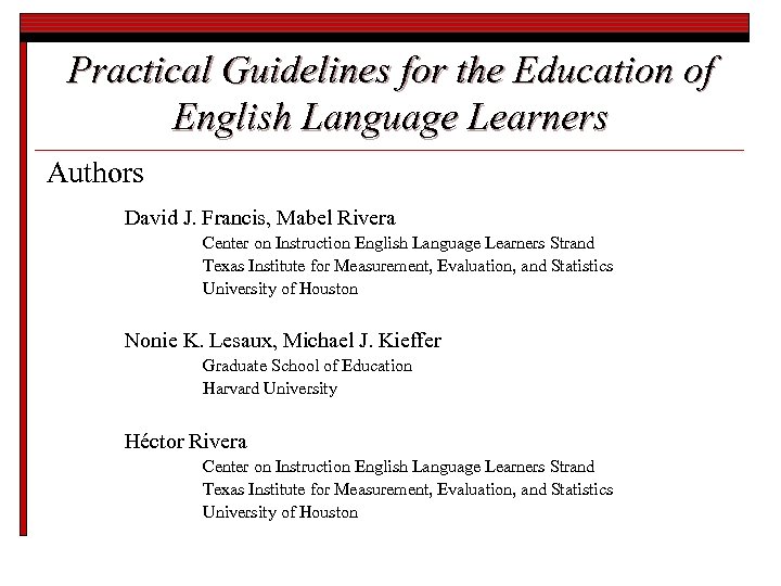 Practical Guidelines for the Education of English Language Learners Authors David J. Francis, Mabel