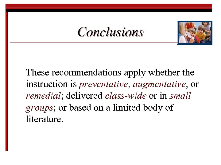 Conclusions These recommendations apply whether the instruction is preventative, augmentative, or remedial; delivered class-wide