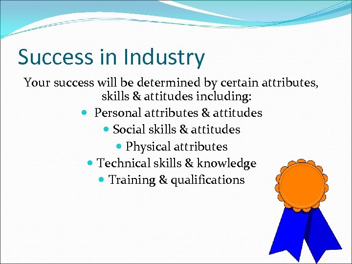 Success in Industry Your success will be determined by certain attributes, skills & attitudes
