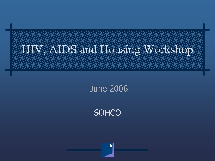 HIV, AIDS and Housing Workshop June 2006 SOHCO 