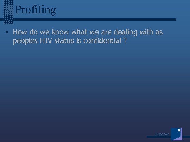 Profiling § How do we know what we are dealing with as peoples HIV