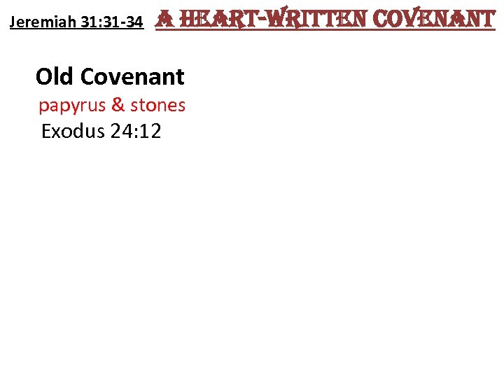 Jeremiah 31: 31 -34 a heart-written covenant Old Covenant papyrus & stones Exodus 24: