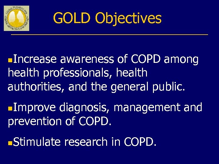 GOLD Objectives Increase awareness of COPD among health professionals, health authorities, and the general
