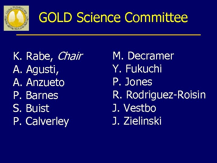 GOLD Science Committee K. Rabe, Chair A. Agusti, A. Anzueto P. Barnes S. Buist