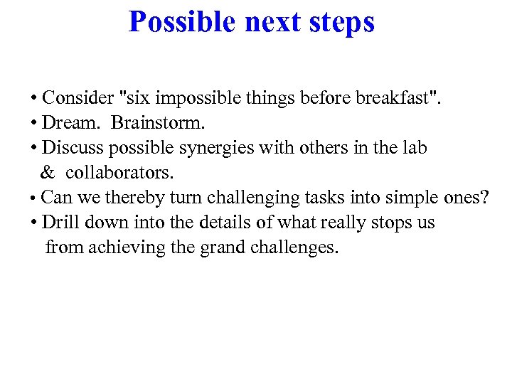 Possible next steps • Consider "six impossible things before breakfast". • Dream. Brainstorm. •