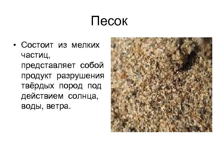 Песок • Состоит из мелких частиц, представляет собой продукт разрушения твёрдых пород под действием